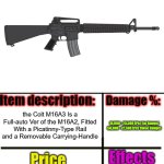 Colt M16A3 : ImgFlip Item-Shop (2nd Version) | Colt M16A3 Assault Rifle; 10,000 - 25,500 (Per Far Range)
50,000 - 72,500 (Per Close Range); the Colt M16A3 Is a Full-auto Ver of the M16A2, Fitted With a Picatinny-Type Rail and a Removable Carrying-Handle; 25000 Points/$15,000; Knock-Back : 621 - 1128
Rounds of Ammunition : 52
Rate of Fire : 700 - 900 | image tagged in item-shop extended,firearms,military,m16,ar 15,rifle | made w/ Imgflip meme maker