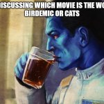 Discussion of Worst Movies | ME DISCUSSING WHICH MOVIE IS THE WORST
BIRDEMIC OR CATS | image tagged in thrawn tea,bad movies | made w/ Imgflip meme maker