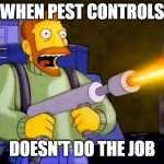 When Pest Controls Doesn't Do The Job | WHEN PEST CONTROLS; DOESN'T DO THE JOB | image tagged in kill it with fire,pest control,hank scorpio,the simpsons | made w/ Imgflip meme maker