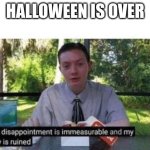 :( | HALLOWEEN IS OVER | image tagged in my dissapointment is immeasurable and my day is ruined | made w/ Imgflip meme maker