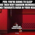 This happens to me every night, that's why it takes me almost 2 hours to go to sleep! | POV: YOU'RE GOING TO SLEEP AND THEN VERY RANDOM MEMORIES AND THOUGHTS RUSH IN YOUR HEAD:; THE THOUGHTS AND RANDOM MEMORIES | image tagged in vector,thoughts,memories,oh wow are you actually reading these tags,so true memes,fresh memes | made w/ Imgflip meme maker
