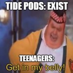 Sometimes Teenagers Can Be SO Stupid | TIDE PODS: EXIST; TEENAGERS: | image tagged in get in my belly | made w/ Imgflip meme maker