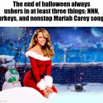 Another meme | The end of halloween always ushers in at least three things: NNN, turkeys, and nonstop Mariah Carey songs | image tagged in mariah carey christmas | made w/ Imgflip meme maker