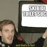 warning : any copying for another meme is unintentional | SKIBIDI TOILET SUCKS | image tagged in and that's a fact,skibidi toilet,skibidi toilet sucks | made w/ Imgflip meme maker