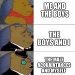 whinny the poo | ME AND THE BOYS; THE BOYS AND I; THE MALE ACQUAINTANCES AND MYSELF | image tagged in whinny the poo | made w/ Imgflip meme maker