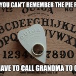 Feliz Día de la Muertas! | WHEN YOU CAN'T REMEMBER THE PIE RECIPE; AND HAVE TO CALL GRANDMA TO GET IT | image tagged in ouija board,day of the dead | made w/ Imgflip meme maker
