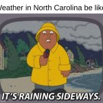 Always like this | Weather in North Carolina be like: | image tagged in it's raining sideways,north carolina,weather,bru | made w/ Imgflip meme maker