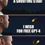 wish for free gpt4 | A SHOOTING STAR! I WISH FOR FREE GPT-4 | image tagged in shooting star,chatgpt,artificial intelligence,technology | made w/ Imgflip meme maker