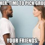 staring | TEACHER: TIME TO PICK GROUPS!!! YOUR FRIENDS: | image tagged in staring | made w/ Imgflip meme maker