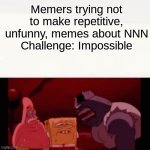 Challenge impossible | Memers trying not to make repetitive, unfunny, memes about NNN
Challenge: Impossible | image tagged in challenge impossible | made w/ Imgflip meme maker