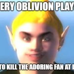 It's true, It's damn true | EVERY OBLIVION PLAYER; HAS TRIED TO KILL THE ADORING FAN AT LEAST ONCE. | image tagged in fanboy oblivion,and that's a fact,video games,the elder scrolls,funny memes | made w/ Imgflip meme maker