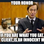 Your honour | YOUR HONOR; IF YOU ARE WHAT YOU EAT, MY CLIENT IS AN INNOCENT MAN | image tagged in your honour | made w/ Imgflip meme maker