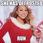 It has begun | SHE HAS DEFROSTED; RUN | image tagged in mariah carey all i want for christmas is you,nohitwonder,run,defrosted,christmas | made w/ Imgflip meme maker