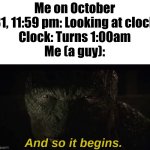 Lizard And So It Begins | Me on October 31, 11:59 pm: Looking at clock
Clock: Turns 1:00am
Me (a guy): | image tagged in lizard and so it begins | made w/ Imgflip meme maker