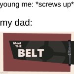 Meet the BELT | young me: *screws up*; my dad: | image tagged in memes,dank memes | made w/ Imgflip meme maker