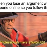 Professionals have standards | when you lose an argument with someone online so you follow them: | image tagged in professionals have standards,memes | made w/ Imgflip meme maker