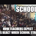 relatable | SCHOOL; HOW TEACHERS EXPECT KIDS REACT WHEN SCHOOL STARTS | image tagged in gifs,school,open,start,funny,meme | made w/ Imgflip video-to-gif maker