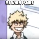 ? | ME WHEN I SMILE | image tagged in bakugo sero smile | made w/ Imgflip meme maker