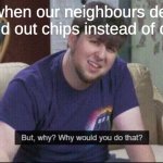 A bit late but still | Me when our neighbours decide to hand out chips instead of candy: | image tagged in but why why would you do that,happy halloween | made w/ Imgflip meme maker