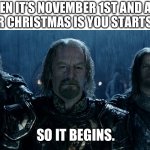 Hide. Everyone hide. | WHEN IT’S NOVEMBER 1ST AND ALL I WANT FOR CHRISTMAS IS YOU STARTS PLAYING; SO IT BEGINS. | image tagged in theoden lord of the rings and so it begins | made w/ Imgflip meme maker