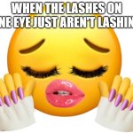 the lashes on my left eye always look good and the right eye looks like it went through the hunger games | WHEN THE LASHES ON ONE EYE JUST AREN'T LASHING | image tagged in bitchin,makeup,girls,women,girls vs boys | made w/ Imgflip meme maker