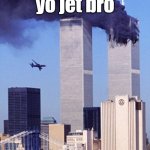 jet | yo watch yo jet bro; WATCH YO JET | image tagged in twin tower style | made w/ Imgflip meme maker