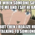 pain | ME WHEN SOMEONE SAYS HI TO ME AND I SAY HI BACK; BUT THEN I REALIZE HE WAS TALKING TO SOMEONE ELSE | image tagged in finishing anime | made w/ Imgflip meme maker