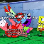 JK I don't actually have kids | Me, who did all of his homework for him; My son; His teacher, who suggested he gets put in Special Education | image tagged in mr krabs strangling patrick in hd,school memes,special education | made w/ Imgflip meme maker