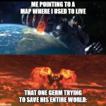 My guy just doesn't know when to quit | ME POINTING TO A MAP WHERE I USED TO LIVE; THAT ONE GERM TRYING TO SAVE HIS ENTIRE WORLD: | image tagged in wyzen,relatable,relatable memes,funny,funny memes,giga chad | made w/ Imgflip meme maker