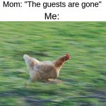Took them long enough | Mom: "The guests are gone"; Me: | image tagged in fast running chicken,memes,funny,guests,relatable memes,funny memes | made w/ Imgflip meme maker