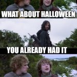 Pippin Second Breakfast | WHAT ABOUT HALLOWEEN; YOU ALREADY HAD IT; YES BUT WHAT ABOUT SECOND HALLOWEEN | image tagged in pippin second breakfast | made w/ Imgflip meme maker