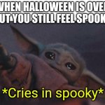 Baby yoda cry | WHEN HALLOWEEN IS OVER BUT YOU STILL FEEL SPOOKY; *Cries in spooky* | image tagged in baby yoda cry | made w/ Imgflip meme maker