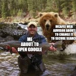 When it happens, its very annoying | MCAFEE WEB ADVISOR ABOUT TO CHANGE IT TO SECURE SEARCH; ME ABOUT TO OPEN GOOGLE | image tagged in google search | made w/ Imgflip meme maker