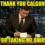 Thank you Notes Jimmy Fallon | THANK YOU CALGON; FOR TAKING ME AWAY | image tagged in thank you notes jimmy fallon | made w/ Imgflip meme maker