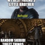 Behold my stuff | MY BEST FRIEND'S LITTLE BROTHER; RANDOM SKIBIDI TOILET THINGS | image tagged in behold my stuff | made w/ Imgflip meme maker