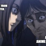 Eren and Grisha | BASIC ENCOURAGEMENT FROM SIDE CHARACHTER. AVERAGE ANIME PROTAGONIST | image tagged in eren and grisha | made w/ Imgflip meme maker