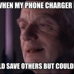 Ironic | ME WHEN MY PHONE CHARGER DIES; " IRONIC, HE COULD SAVE OTHERS BUT COULDN'T SAVE HIMSELF | image tagged in palpatine ironic | made w/ Imgflip meme maker