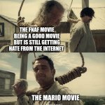 First time? | THE FNAF MOVIE BEING A GOOD MOVIE BUT IS STILL GETTING HATE FROM THE INTERNET; THE MARIO MOVIE | image tagged in first time,mario,super mario,super mario bros,five nights at freddys,fnaf | made w/ Imgflip meme maker
