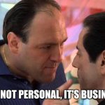 Tony Soprano It's not personal, it's business | IT'S NOT PERSONAL, IT'S BUSINESS | image tagged in tony soprano and richie apriel | made w/ Imgflip meme maker