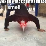 I SMELL PESTILENCE | WHEN THE WEIRD KID ENTERS THE ROOM | image tagged in i smell pestilence | made w/ Imgflip meme maker