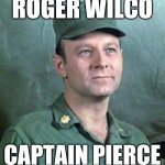 Roger Wilco Captain Pierce | ROGER WILCO; CAPTAIN PIERCE | image tagged in frank burns,funny memes | made w/ Imgflip meme maker