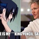 Gordon Ramsey Sasuke Choke | WHERE IS MY ***KING PENCIL, SASUKE? | image tagged in memes,sasuke,chef gordon ramsay,pencil | made w/ Imgflip meme maker