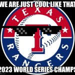 Lets go | WE ARE JUST COOL LIKE THAT; 2023 WORLD SERIES CHAMPS | image tagged in texas rangers,baseball,world series,2023 | made w/ Imgflip meme maker