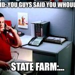 ? | RANDOM KID: YOU GUYS SAID YOU WOULD BE THEIR; STATE FARM:... | image tagged in jake from state farm | made w/ Imgflip meme maker