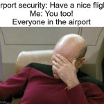 The mistake everyone makes | Airport security: Have a nice flight
Me: You too!
Everyone in the airport | image tagged in memes,captain picard facepalm,airport,relatable | made w/ Imgflip meme maker