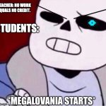 Megalovania starts | TEACHER: NO WORK EQUALS NO CREDIT. STUDENTS: | image tagged in megalovania starts | made w/ Imgflip meme maker