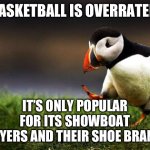 Basketball is overrated | BASKETBALL IS OVERRATED; IT’S ONLY POPULAR FOR ITS SHOWBOAT PLAYERS AND THEIR SHOE BRANDS | image tagged in memes,unpopular opinion puffin,nba,basketball,nba memes | made w/ Imgflip meme maker