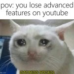 send help | pov: you lose advanced features on youtube | image tagged in sadness noises,memes,funny | made w/ Imgflip meme maker
