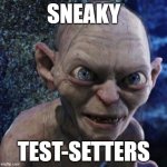 Angry Gollum | SNEAKY; TEST-SETTERS | image tagged in angry gollum | made w/ Imgflip meme maker