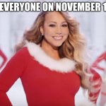 Mariah Carey all I want for Christmas is you | EVERYONE ON NOVEMBER 1 | image tagged in mariah carey all i want for christmas is you | made w/ Imgflip meme maker